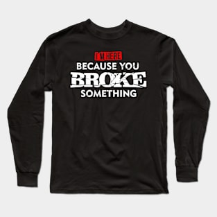 I'M Here Because You Broke Something Long Sleeve T-Shirt